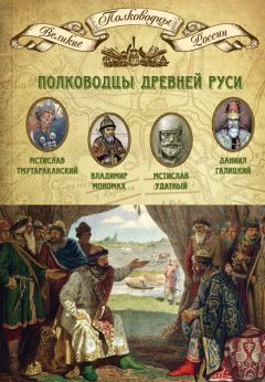 Михаил Мягков - Полководцы Древней Руси. Мстислав Тмутараканский, Владимир Мономах, Мстислав Удатный, Даниил Галицкий