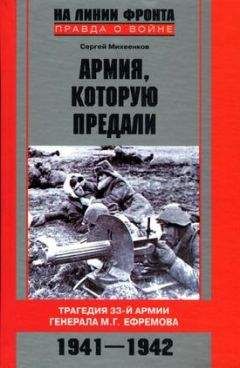 Сергей Михеенков - Армия, которую предали. Трагедия 33-й армии генерала М.Г. Ефремова. 1941-1942