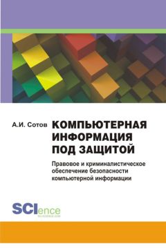 Александр Сотов - Компьютерная информация под защитой. Правовое и криминалистическое обеспечение безопасности компьютерной информации. Монография