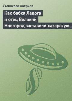 Станислав Аверков - Как бабка Ладога и отец Великий Новгород заставили хазарскую девицу Киеву быть матерью городам русским