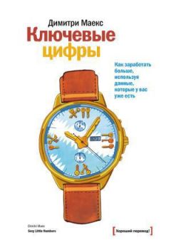 Димитри Маекс - Ключевые цифры. Как заработать больше, используя данные, которые у вас уже есть