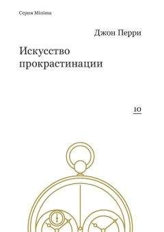 Джон Перри - Искусство прокрастинации: как правильно тянуть время, лоботрясничать и откладывать на завтра