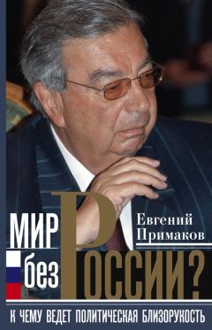 Евгений Примаков - Мир без России? К чему ведет политическая близорукость