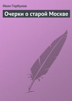 Иван Горбунов - Очерки о старой Москве