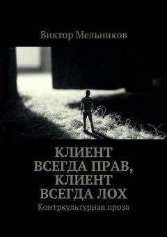 Виктор Мельников - Клиент всегда прав, клиент всегда лох. Контркультурная проза