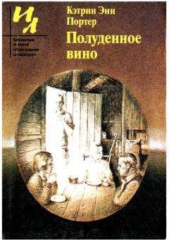 Кэтрин Портер - Полуденное вино: Повести и рассказы