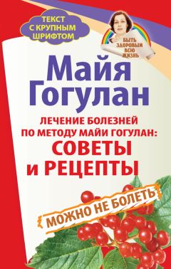 Майя Гогулан - Лечение болезней по методу Майи Гогулан: советы и рецепты. Можно не болеть