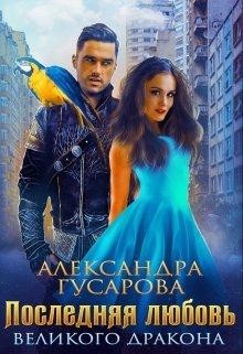 Последняя любовь великого дракона (СИ) - Гусарова Александра