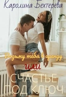 Возьму тебя в аренду или Счастье под ключ (СИ) - Бехтерева Каролина