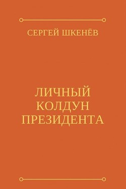 Личный колдун президента (СИ) - Шкенев Сергей Николаевич