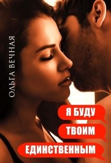 Я буду твоим единственным (СИ) - Вечная Ольга