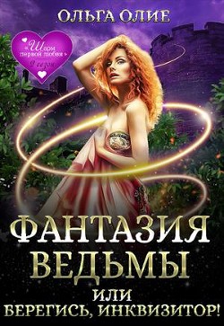 Фантазия ведьмы, или Берегись, Инквизитор! (СИ) - Олие Ольга