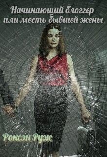 Начинающий блоггер или месть бывшей жены (СИ) - Руж Роксэн