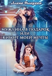 Мужчина в подарок, или Киборг моей мечты (СИ) - Углицкая Алина