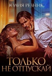 Только не отпускай (СИ) - Резник Юлия
