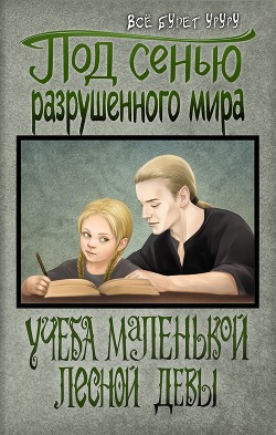 Под сенью разрушенного мира 1: Учеба маленькой лесной девы (СИ) - 