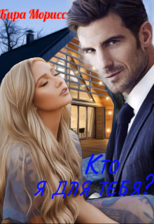 Кто я для тебя? (СИ) - Моррис Кира
