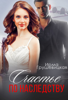 Счастье по наследству (СИ) - Грушевицкая Ирма 