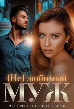 (Не)любимый муж (СИ) - Соловьева Анастасия