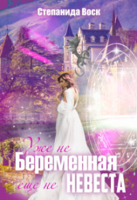 Уже не беременная, еще не невеста (СИ) - Воск Степанида
