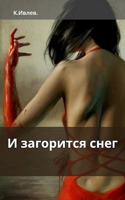 И загорится снег (СИ) - Ивлев Кирилл Юрьевич 