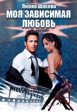 Моя зависимая любовь (СИ) - Шахова Лиана