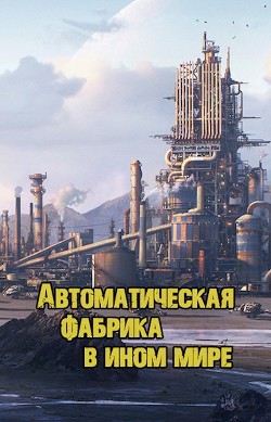 Автоматическая фабрика в ином мире (СИ) - 