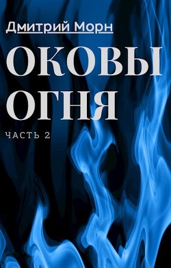 Оковы огня. Часть 2 (СИ) - Морн Дмитрий