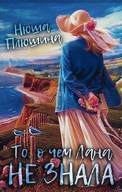 То, о чём Лана не знала (СИ) - Плюшина Нюша
