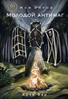 Меж миров. Молодой антимаг (СИ) - Вар Арчи