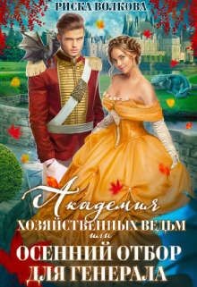 Академия Хозяйственных ведьм, или Осенний отбор для генерала (СИ) - Волкова Риска