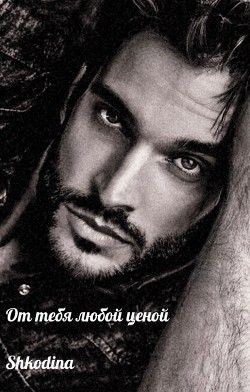 От тебя любой ценой (СИ) - 