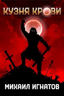 Кузня Крови (СИ) - Игнатов Михаил Павлович 