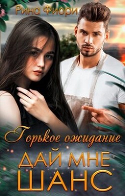 Горькое ожидание. Дай мне шанс (СИ) - Фиори Рина