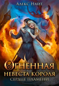 Огненная невеста короля. Сердце Пламени. Часть 1 (СИ) - Найт Алекс