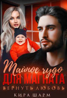 Тайное чудо для магната. Вернуть любовь (СИ) - Шарм Кира