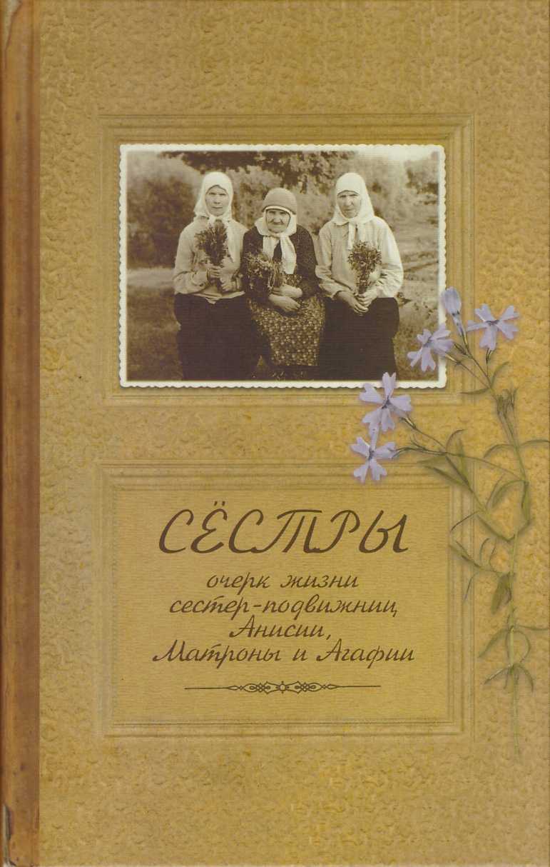 Сестры. Очерк жизни сестер-подвижниц Анисии, Матроны и Агафии, подвизавшихся и почивших в селе Ялтуново Шацкого района Рязанской епархии. - Иаков Тупиков
