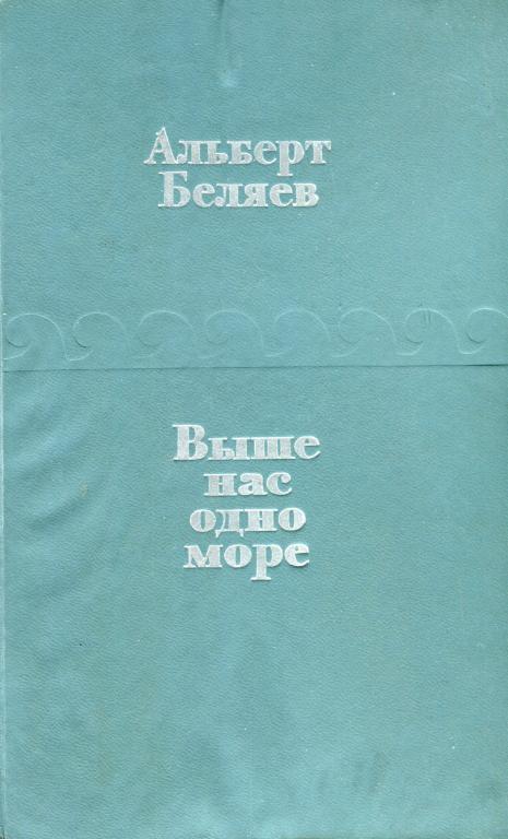 Выше нас — одно море - Альберт Андреевич Беляев