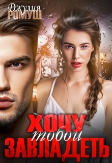 Хочу тобой завладеть (СИ) - Ромуш Джулия