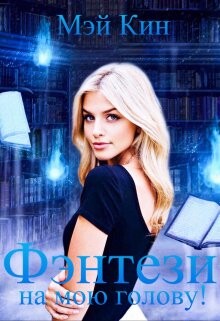 Фэнтези на мою голову! (СИ) - Кин Мэй