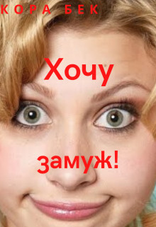 Хочу замуж! (СИ) - Бек Кора