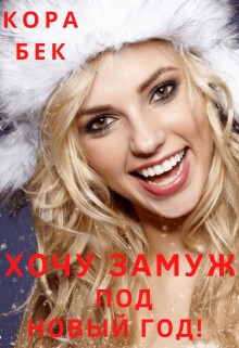 Хочу замуж под Новый год! (СИ) - Бек Кора