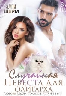 Случайная невеста для олигарха. Любовь рядом (СИ) - Шарм Элли