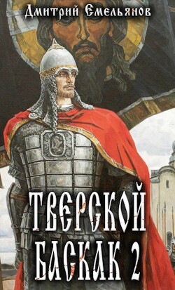 Тверской Баскак. Том Второй (СИ) - Емельянов Дмитрий Анатолиевич 