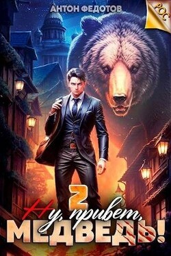 Ну, привет, медведь! Том 2 (СИ) - Федотов Антон Сергеевич
