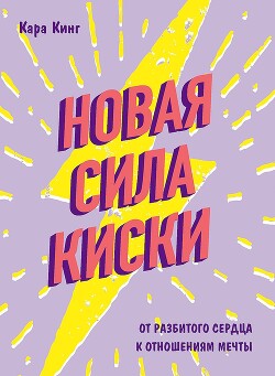 Новая сила киски. От разбитого сердца к отношениям мечты - Кинг Кара