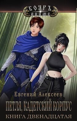 Петля, Кадетский корпус. Книга двенадцатая (СИ) - Алексеев Евгений Артемович