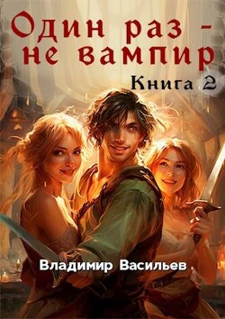 Один раз – не вампир. Книга 2 (СИ) - Васильев Владимир Анатольевич
