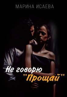 Не говорю "Прощай" (СИ) - Марина Исаева