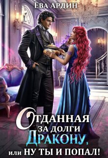 Отданная за долги дракону, или Ну ты и попал! (СИ) - Ардин Ева